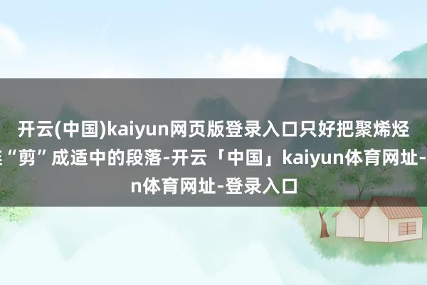 开云(中国)kaiyun网页版登录入口只好把聚烯烃的长碳链“