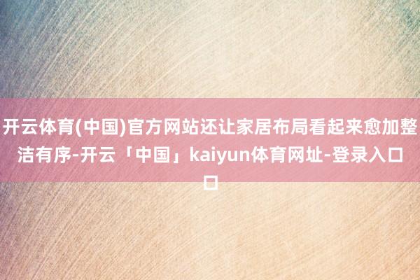 开云体育(中国)官方网站还让家居布局看起来愈加整洁有序-开云