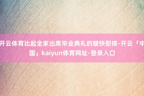 开云体育比起全家出席毕业典礼的暖快慰排-开云「中国」kaiy