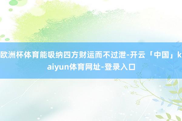 欧洲杯体育能吸纳四方财运而不过泄-开云「中国」kaiyun体育网址-登录入口