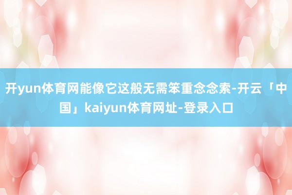 开yun体育网能像它这般无需笨重念念索-开云「中国」kaiyun体育网址-登录入口