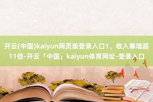 开云(中国)kaiyun网页版登录入口1、收入暴增超11倍-