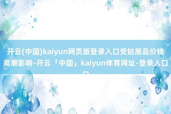 开云(中国)kaiyun网页版登录入口受钴居品价钱高潮影响-