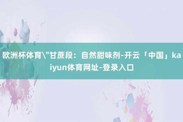 欧洲杯体育＂甘蔗段：自然甜味剂-开云「中国」kaiyun体育