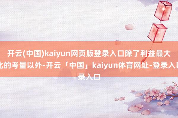 开云(中国)kaiyun网页版登录入口除了利益最大化的考量以