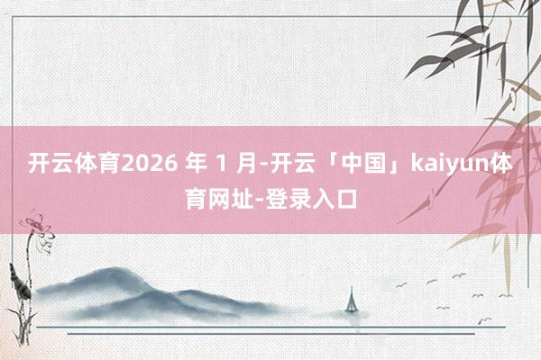 开云体育2026 年 1 月-开云「中国」kaiyun体育网址-登录入口
