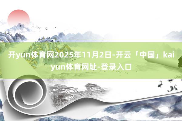 开yun体育网2025年11月2日-开云「中国」kaiyun体育网址-登录入口
