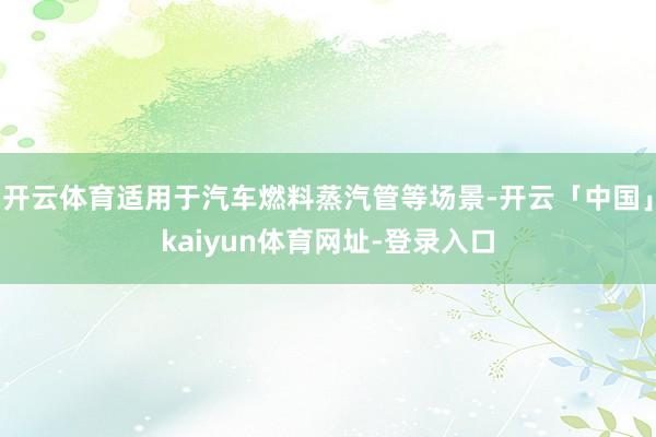 开云体育适用于汽车燃料蒸汽管等场景-开云「中国」kaiyun体育网址-登录入口