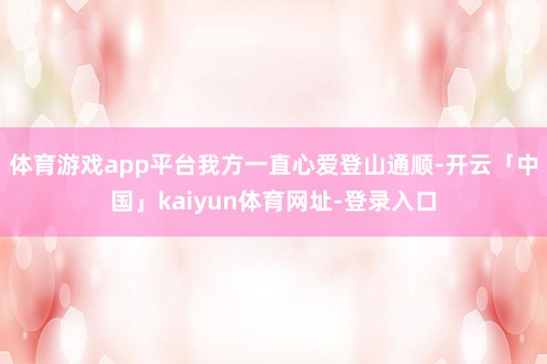 体育游戏app平台我方一直心爱登山通顺-开云「中国」kaiy
