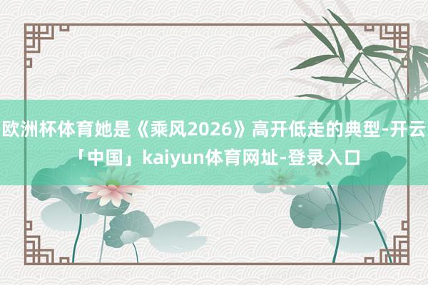 欧洲杯体育她是《乘风2026》高开低走的典型-开云「中国」k