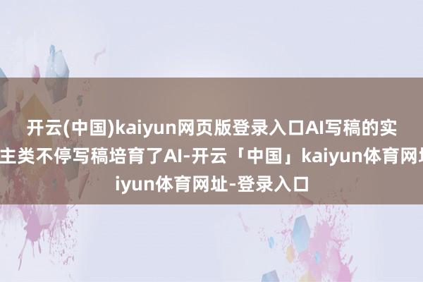 开云(中国)kaiyun网页版登录入口AI写稿的实质是东说念主类不停写稿培育了AI-开云「中国」kaiyun体育网址-登录入口