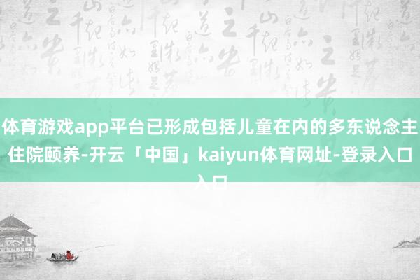 体育游戏app平台已形成包括儿童在内的多东说念主住院颐养-开云「中国」kaiyun体育网址-登录入口