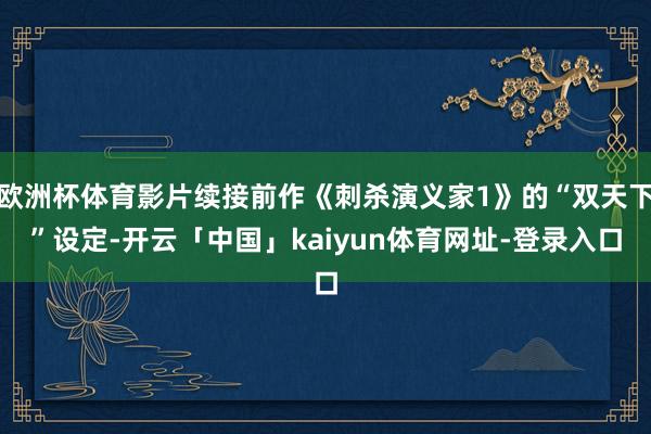 欧洲杯体育影片续接前作《刺杀演义家1》的“双天下”设定-开云「中国」kaiyun体育网址-登录入口