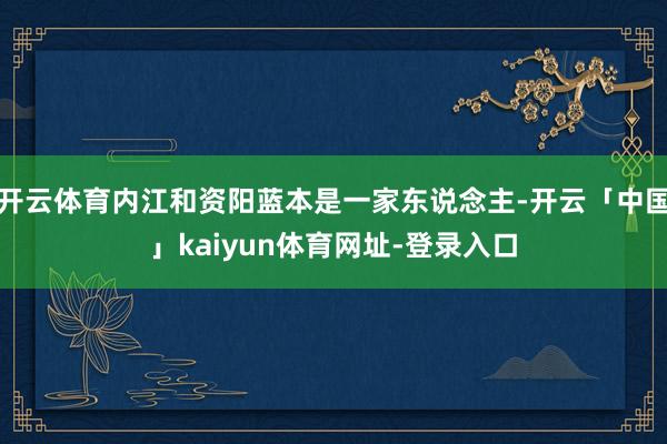 开云体育内江和资阳蓝本是一家东说念主-开云「中国」kaiyu