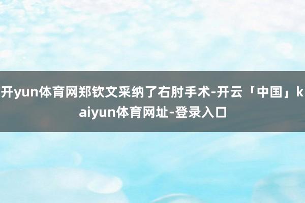开yun体育网郑钦文采纳了右肘手术-开云「中国」kaiyun