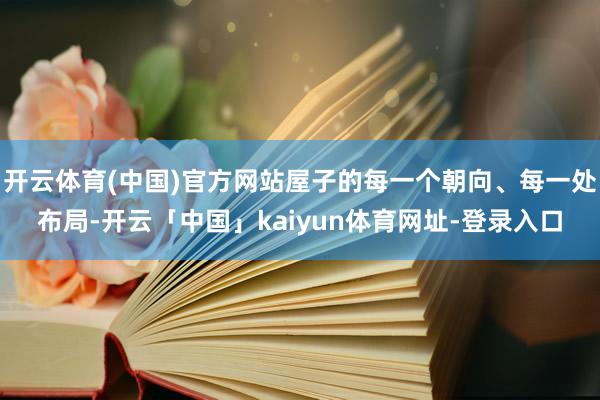 开云体育(中国)官方网站屋子的每一个朝向、每一处布局-开云「