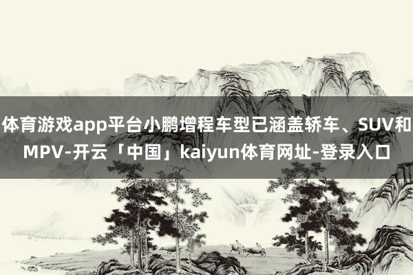 体育游戏app平台小鹏增程车型已涵盖轿车、SUV和MPV-开云「中国」kaiyun体育网址-登录入口