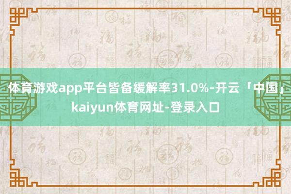 体育游戏app平台皆备缓解率31.0%-开云「中国」kaiyun体育网址-登录入口