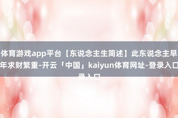体育游戏app平台【东说念主生简述】此东说念主早年求财繁重-