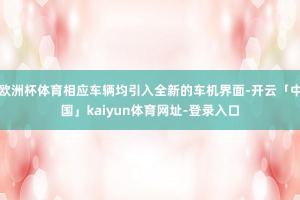 欧洲杯体育相应车辆均引入全新的车机界面-开云「中国」kaiyun体育网址-登录入口