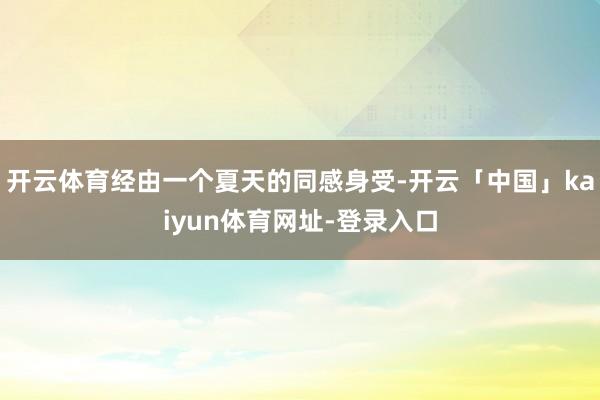 开云体育经由一个夏天的同感身受-开云「中国」kaiyun体育网址-登录入口