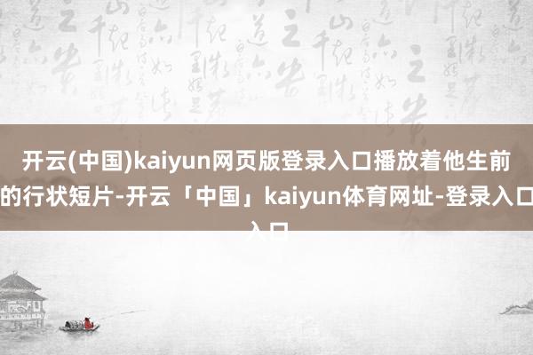 开云(中国)kaiyun网页版登录入口播放着他生前的行状短片-开云「中国」kaiyun体育网址-登录入口