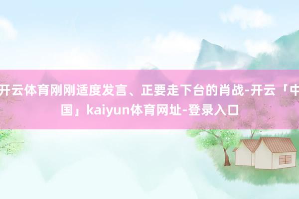 开云体育刚刚适度发言、正要走下台的肖战-开云「中国」kaiyun体育网址-登录入口