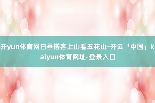 开yun体育网白昼搭客上山看五花山-开云「中国」kaiyun