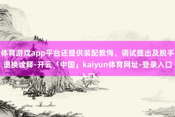 体育游戏app平台还提供装配教悔、调试提出及脱手退换诠释-开云「中国」kaiyun体育网址-登录入口