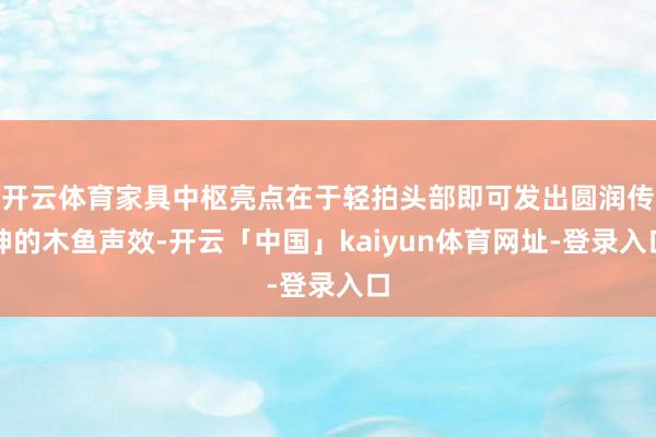 开云体育家具中枢亮点在于轻拍头部即可发出圆润传神的木鱼声效-