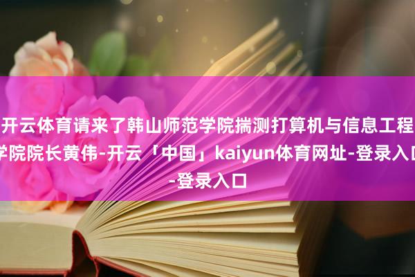 开云体育请来了韩山师范学院揣测打算机与信息工程学院院长黄伟-开云「中国」kaiyun体育网址-登录入口